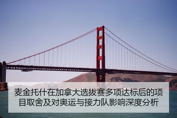 麦金托什在加拿大选拔赛多项达标后的项目取舍及对奥运与接力队影响深度分析